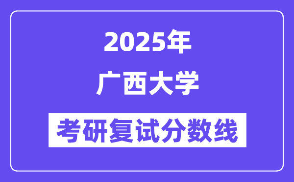 2025廣西大學(xué)考研復(fù)試分?jǐn)?shù)線一覽表