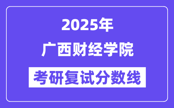 2025廣西財經(jīng)學(xué)院考研復(fù)試分?jǐn)?shù)線一覽表