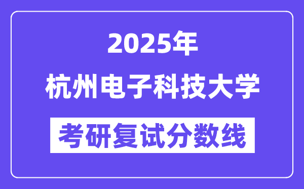 2025杭州電子科技大學(xué)考研復(fù)試分?jǐn)?shù)線一覽表