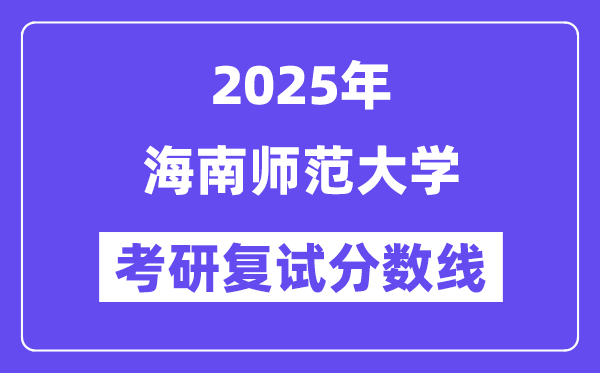 2025海南師范大學(xué)考研復(fù)試分?jǐn)?shù)線一覽表