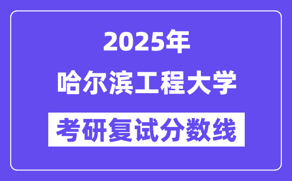 2025哈爾濱工程大學考研復試分數(shù)線一覽表