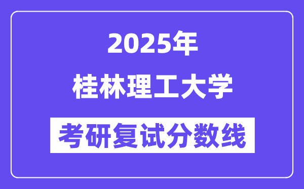 2025桂林理工大學(xué)考研復(fù)試分?jǐn)?shù)線一覽表