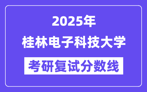 2025桂林電子科技大學(xué)考研復(fù)試分?jǐn)?shù)線一覽表