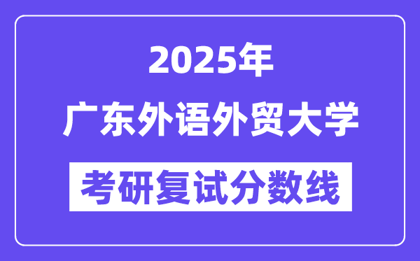 2025廣東外語外貿(mào)大學(xué)考研復(fù)試分?jǐn)?shù)線一覽表