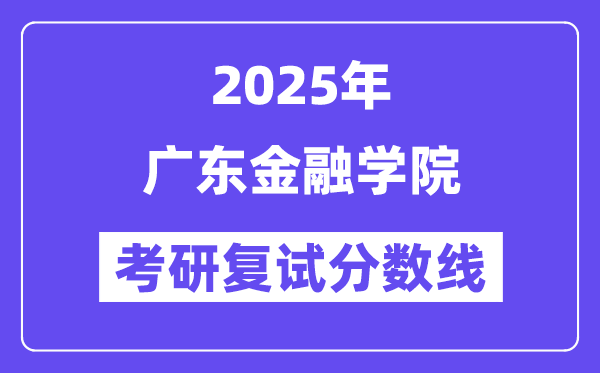 2025廣東金融學(xué)院考研復(fù)試分?jǐn)?shù)線一覽表