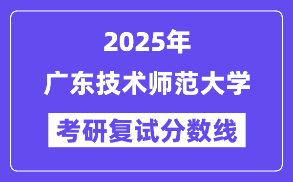 2025廣東技術(shù)師范大學考研復試分數(shù)線一覽表