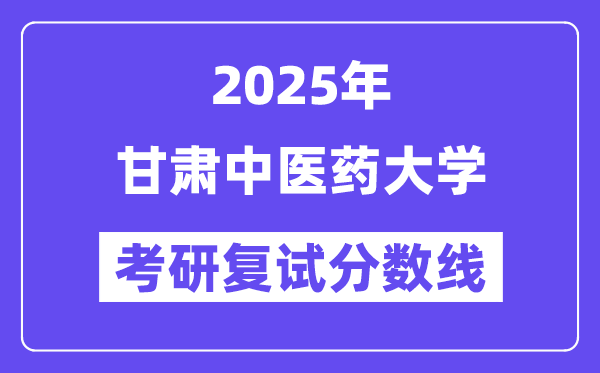 2025甘肅中醫(yī)藥大學考研復試分數(shù)線一覽表