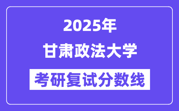 2025甘肅政法大學(xué)考研復(fù)試分?jǐn)?shù)線一覽表