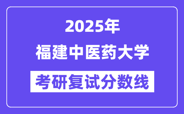 2025福建中醫(yī)藥大學(xué)考研復(fù)試分?jǐn)?shù)線一覽表