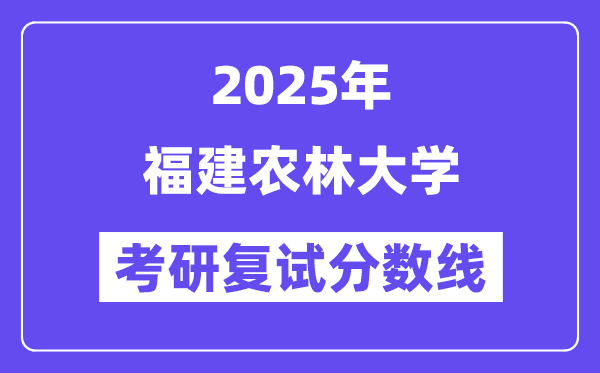 2025福建農(nóng)林大學(xué)考研復(fù)試分?jǐn)?shù)線一覽表