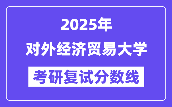 2025對外經(jīng)濟貿(mào)易大學考研復試分數(shù)線一覽表