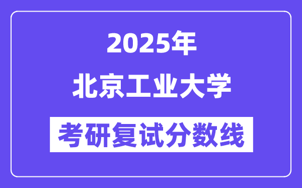 2025北京工業(yè)大學(xué)考研復(fù)試分?jǐn)?shù)線一覽表