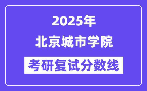 2025北京城市學(xué)院考研復(fù)試分?jǐn)?shù)線一覽表