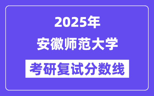 2025安徽師范大學(xué)考研復(fù)試分?jǐn)?shù)線一覽表