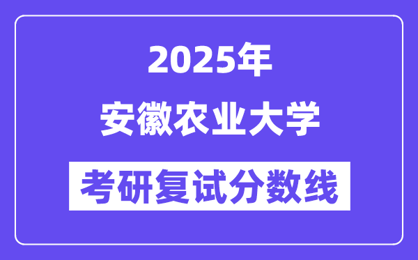 2025安徽農(nóng)業(yè)大學(xué)考研復(fù)試分?jǐn)?shù)線一覽表