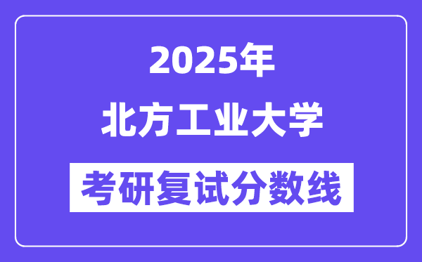2025北方工業(yè)大學(xué)考研復(fù)試分?jǐn)?shù)線一覽表