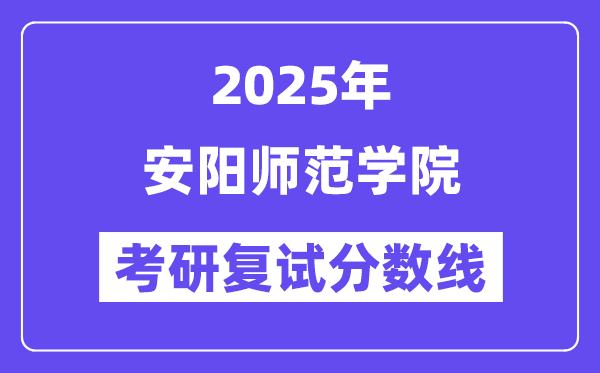 2025安陽(yáng)師范學(xué)院考研復(fù)試分?jǐn)?shù)線一覽表