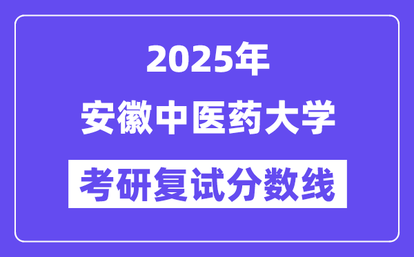 2025安徽中醫(yī)藥大學考研復試分數線一覽表