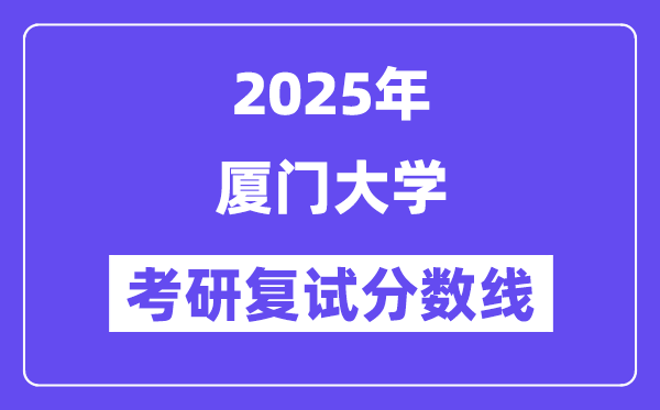 2025年廈門大學(xué)各專業(yè)考研復(fù)試分?jǐn)?shù)線(含2024年)