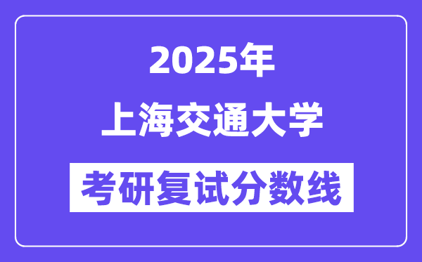 2025年上海交通大學(xué)各專業(yè)考研復(fù)試分數(shù)線(含2024年)
