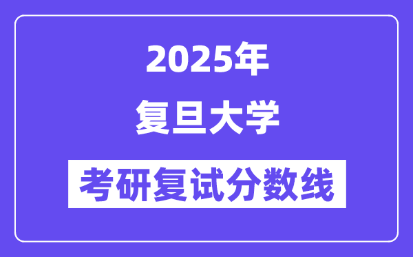 2025年復(fù)旦大學(xué)各專業(yè)考研復(fù)試分?jǐn)?shù)線(含2024年)