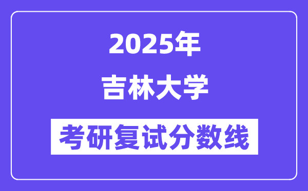 2025年吉林大學各專業(yè)考研復試分數(shù)線(含2024年)
