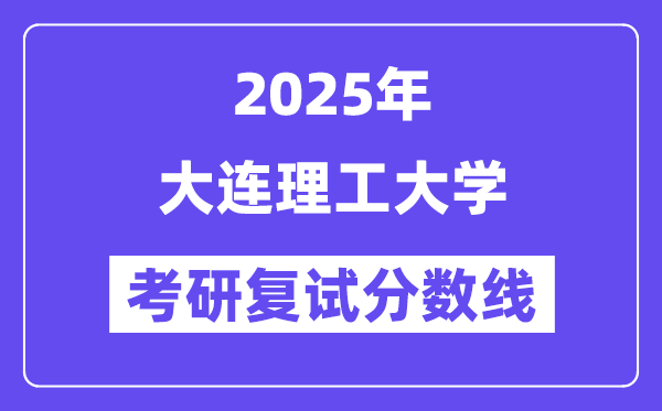 2025年大連理工大學(xué)各專業(yè)考研復(fù)試分?jǐn)?shù)線(含2024年)