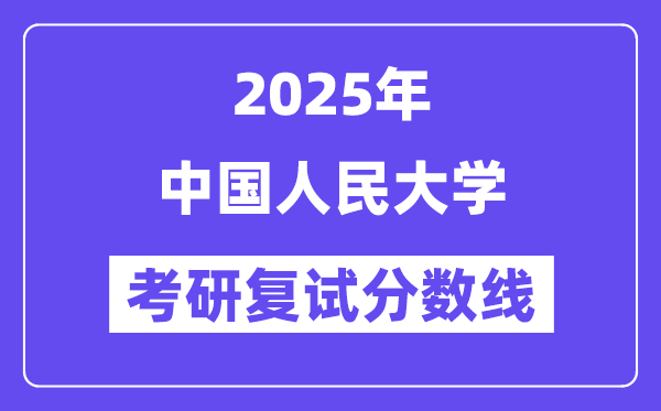 2025年中國人民大學(xué)各專業(yè)考研復(fù)試分?jǐn)?shù)線(含2024年)