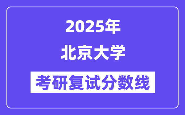 2025年北京大學各專業(yè)考研復試分數線(含2024年)