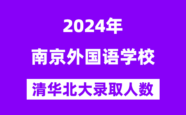 2024年南京外國語學(xué)?？既肭迦A北大人數(shù)是多少？附歷年分數(shù)線