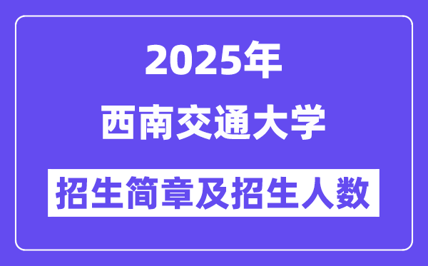 西南交通大學(xué)2025高考招生簡(jiǎn)章及各省招生計(jì)劃人數(shù)