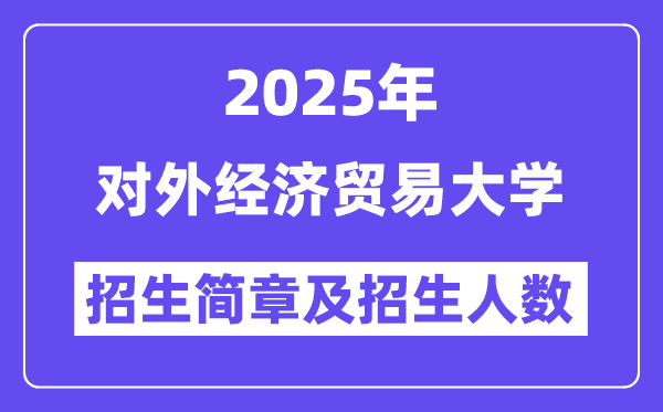 對(duì)外經(jīng)濟(jì)貿(mào)易大學(xué)2025高考招生簡(jiǎn)章及各省招生計(jì)劃人數(shù)