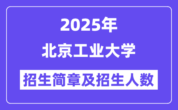 北京工業(yè)大學(xué)2025高考招生簡章及各省招生計劃人數(shù)