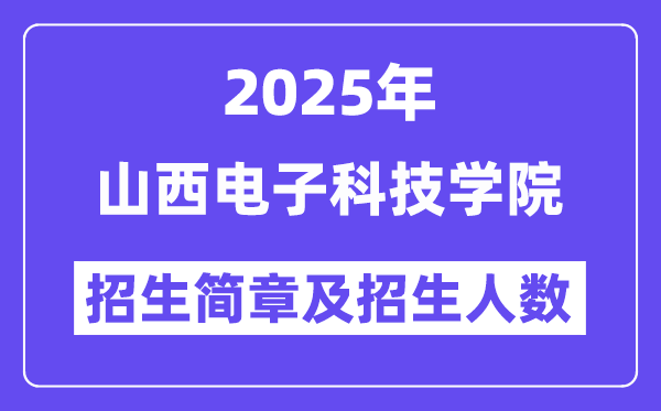 山西電子科技學(xué)院2025高考招生簡章及各省招生計劃人數(shù)
