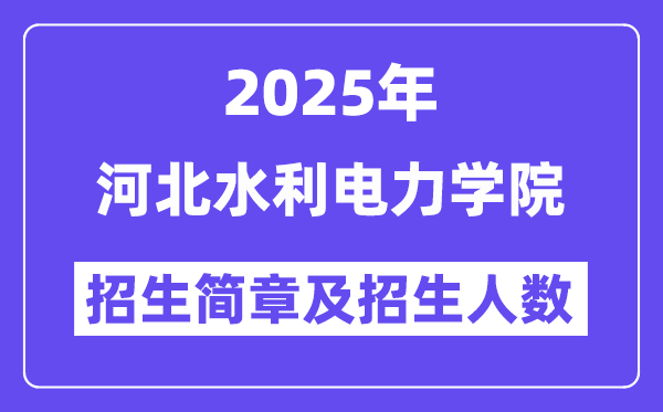 河北水利電力學(xué)院2025高考招生簡章及各省招生計(jì)劃人數(shù)
