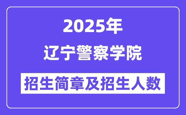 遼寧警察學(xué)院2025高考招生簡章及各省招生計劃人數(shù)