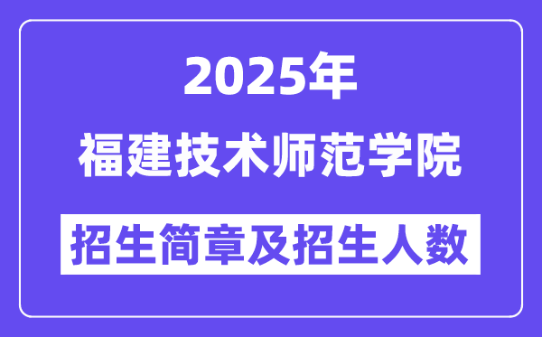 福建技術(shù)師范學(xué)院2025高考招生簡章及各省招生計劃人數(shù)