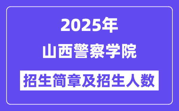 山西警察學(xué)院2025高考招生簡章及各省招生計(jì)劃人數(shù)