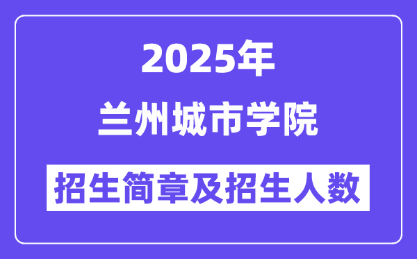 蘭州城市學(xué)院2025高考招生簡章,各省招生計劃人數(shù)匯總