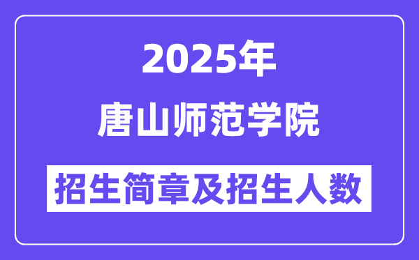 唐山師范學院2025高考招生簡章,各省招生計劃人數匯總