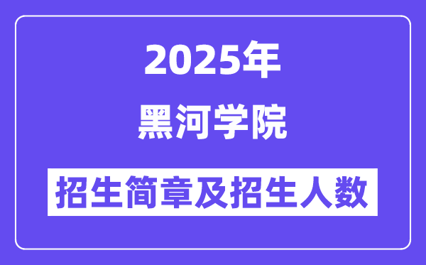 黑河學(xué)院2025高考招生簡章,各省招生計劃人數(shù)匯總