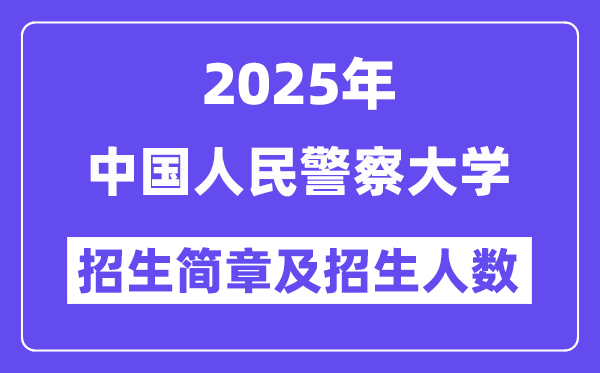 中國(guó)人民警察大學(xué)2025高考招生簡(jiǎn)章,各省招生計(jì)劃人數(shù)匯總