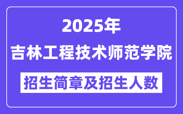 吉林工程技術(shù)師范學(xué)院2025高考招生簡章,各省招生計劃人數(shù)匯總
