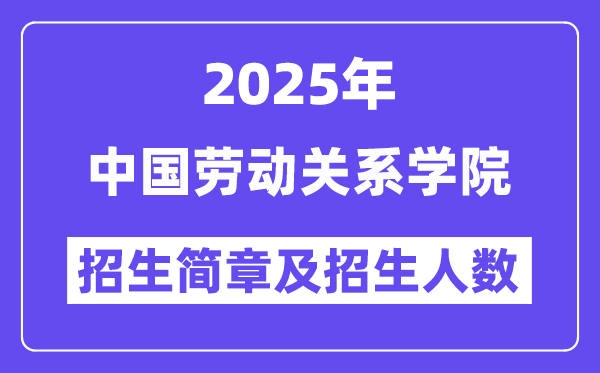 中國勞動關系學院2025高考招生簡章,各省招生計劃人數(shù)匯總