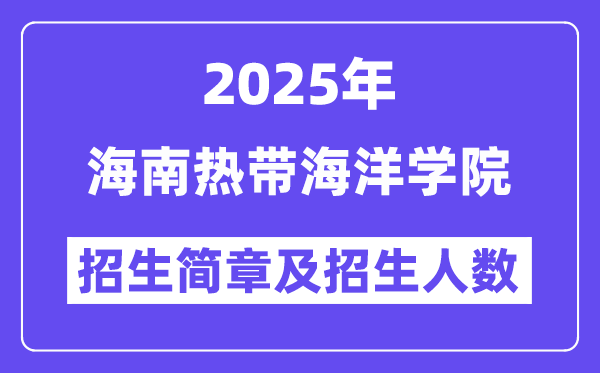 海南熱帶海洋學院2025高考招生簡章,各省招生計劃人數匯總