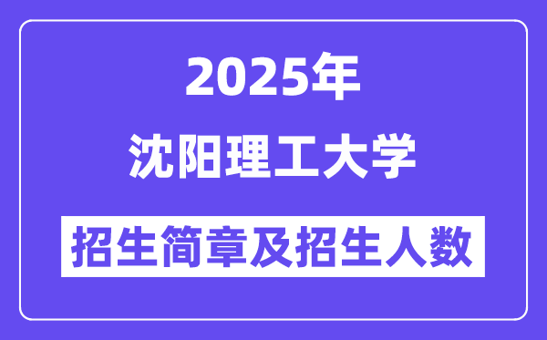 沈陽理工大學(xué)2025高考招生簡章,各省招生計(jì)劃人數(shù)匯總