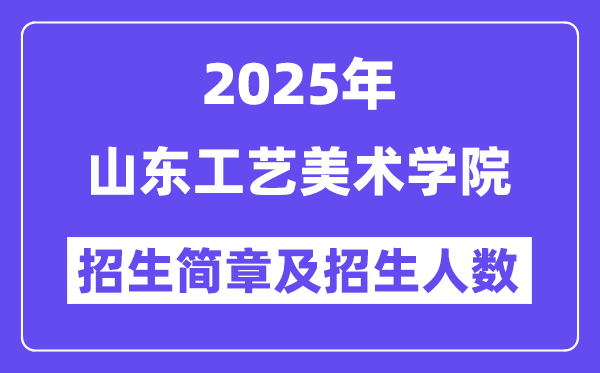山東工藝美術(shù)學(xué)院2025高考招生簡章,各省招生計(jì)劃人數(shù)匯總