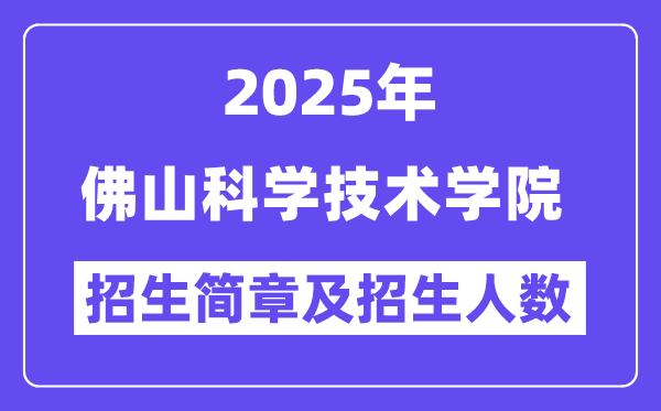 佛山科學技術學院2025高考招生簡章,各省招生計劃人數(shù)匯總