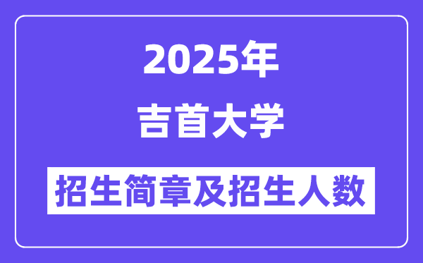 吉首大學(xué)2025高考招生簡(jiǎn)章,各省招生計(jì)劃人數(shù)匯總