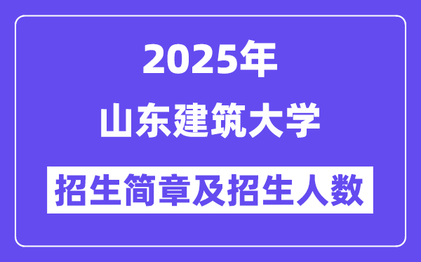 山東建筑大學(xué)2025高考招生簡章,各省招生計劃人數(shù)匯總